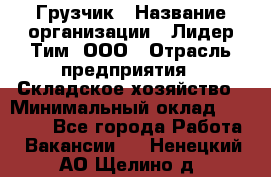 Грузчик › Название организации ­ Лидер Тим, ООО › Отрасль предприятия ­ Складское хозяйство › Минимальный оклад ­ 24 000 - Все города Работа » Вакансии   . Ненецкий АО,Щелино д.